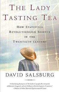 The Lady Tasting Tea: How Statistics Revolutionized Science in the Twentieth Century BY: David Sals