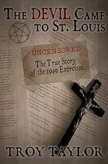 The Devil Came to St. Louis: The Uncensored True Story of the 1949 Exorcism BY: Troy Taylor (Author