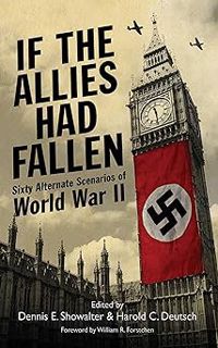If the Allies Had Fallen: Sixty Alternate Scenarios of World War II BY: Dennis E. Showalter (Author