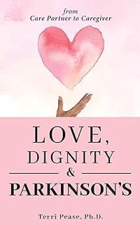 Love, Dignity, and Parkinson’s: from Care Partner to Caregiver BY: Terri Pease Ph.D. (Author) *Lite