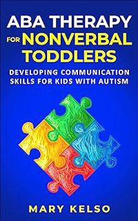 ABA Therapy for Nonverbal Toddlers: Developing Communication Skills for Kids with Autism BY: Mary K