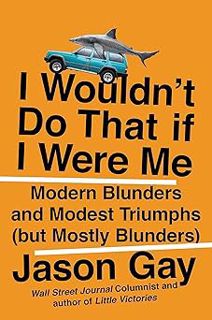 I Wouldn't Do That If I Were Me: Modern Blunders and Modest Triumphs (but Mostly Blunders) BY: Jaso