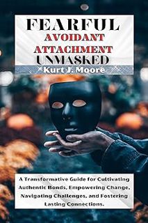 Fearful Avoidant Attachment Unmasked: A Transformative Guide for Cultivating Authentic Bonds, Empow