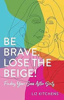 Be Brave. Lose the Beige!: Finding Your Sass After Sixty BY: Liz Kitchens (Author) ^Literary work#