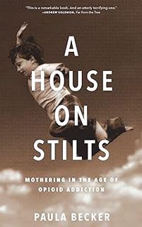 @ A House on Stilts: Mothering in the Age of Opioid Addiction BY: Paula Becker (Author) [Document)