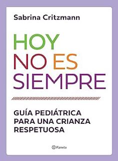 ) Hoy no es siempre: Guía práctica para una crianza respetuosa (Spanish Edition) BY: Sabrina Critzm