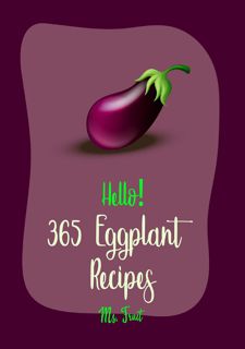 Hello 365 Eggplant Recipes: Best Eggplant Cookbook Ever For Beginners [Lasagna Recipe, Stuffed