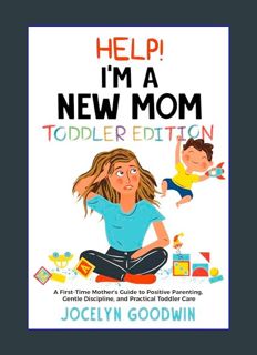 READ [E-book] Help I'm A New Mom: Toddler Edition: A First-Time Mother’s Guide to Positive Parentin