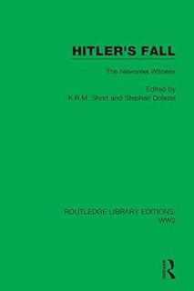 read Hitler's Fall: The Newsreel Witness (Routledge Library Editions: WW2) BY K.R.M. Short (Editor),