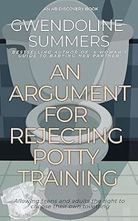 ** An Argument For Rejecting Potty Training BY: Gwendoline Summers (Author),Forrest Grant (Author),