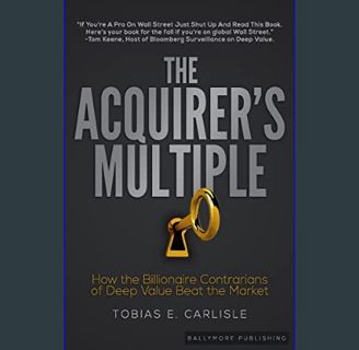 GET [PDF The Acquirer's Multiple: How the Billionaire Contrarians of Deep Value Beat the Market