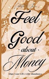 [ePUB] Download Feel Good About Money: Align Your Life with Abundance