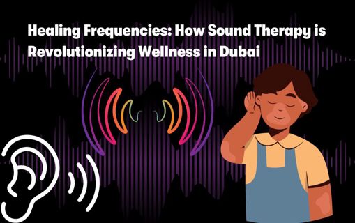 Healing Frequencies: How Sound Therapy is Revolutionizing Wellness in Dubai