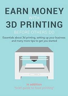 R.E.A.D [Book] WHAT IS 3D PRINTING?: Set up & Start Earning Money With Your 3D Printing Business by