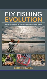 [Read Pdf] 📖 Fly Fishing Evolution: Advanced Strategies for Dry Fly, Nymph, and Streamer Fishin