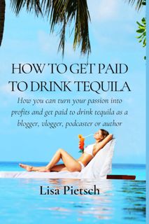 [Book] PDF How to Get Paid to Drink Tequila: How you can turn your passion into profits and get pa