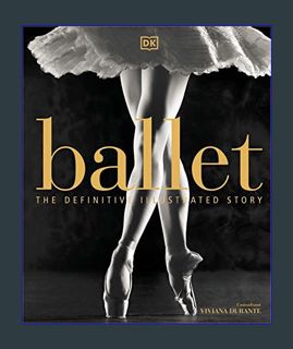GET [PDF Ballet: The Definitive Illustrated Story     Hardcover – Illustrated, September 4, 2018