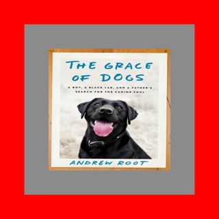 Book PDF EPUB The Grace of Dogs A Boy  a Black Lab  and a Father's Search for the Canine S
