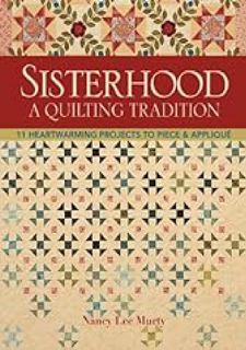 Sisterhood-A Quilting Tradition: 11 Heartwarming Projects to Piece