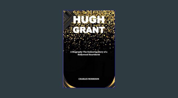 GET [PDF HUGH GRANT: A Biography-The Endearing Story of a Hollywood Heartthrob     Paperback – Dece