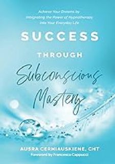 Success Through Subconscious Mastery: Achieve Your Dreams by