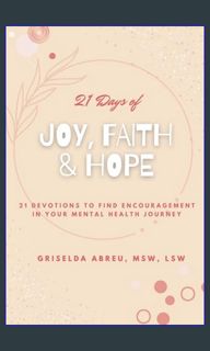 *DOWNLOAD$$ ❤ 21 Days of Joy, Faith & Hope: 21 Devotions to Find Encouragement in your Mental H