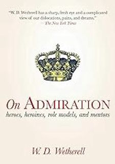 On Admiration: Heroes, Heroines, Role Models, and Mentors by W. D.