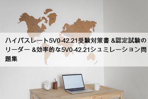 ハイパスレート5V0-42.21受験対策書 &認定試験のリーダー &効率的な5V0-42.21シュミレーション問題集