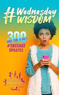 ! #WednesdayWisdom:: 300 Good, Bad & Ugly #SBCCHAT Updates BY: Six Brown Chicks Media (Author),Siri
