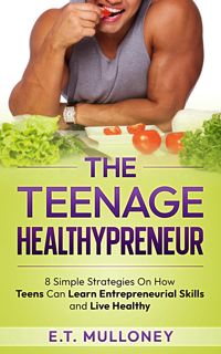 Read Book The Teenage Healthypreneur: 8 Simple Strategies On How Teens Can Learn Entrepreneurial S