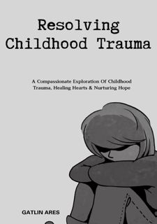 READ B.O.O.K Resolving Childhood Trauma: A Compassionate Exploration Of Childhood Trauma, Healing