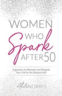 ACCESS [KINDLE PDF EBOOK EPUB] Women Who Spark After 50: Inspiration to Reinvent and Reignite Your L
