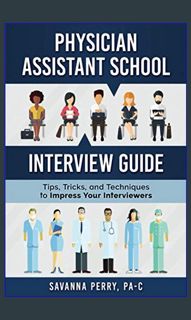 {ebook} 📕 Physician Assistant School Interview Guide: Tips, Tricks, and Techniques to Impress Y