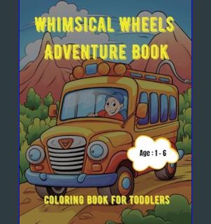 Epub Kndle Whimsical Wheels Adventure Book: Coloring Book for Toddlers: Age - 1,2,3,4,5,6     Paper