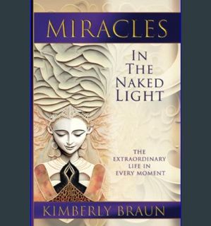 GET [PDF Miracles in the Naked Light: The Extraordinary Life in Every Moment     Paperback – Septem