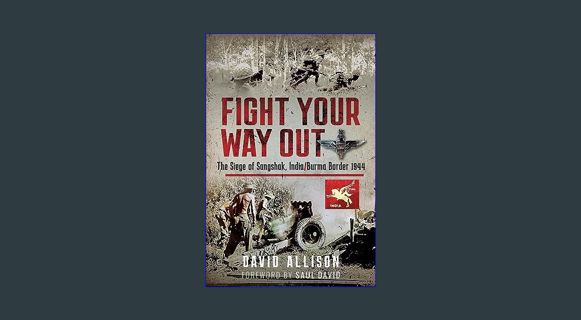 GET [PDF Fight Your Way Out: The Siege of Sangshak, India/Burma Border, 1944     Hardcover – Octobe