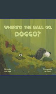 [Read Pdf] ⚡ Where'd The Ball Go, Doggo?: A Whimsical Journey For Silly Dog Lovers.     Paperba