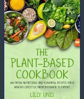 EBOOK [PDF] The Plant-Based Cookbook: 100 Fresh, Nutritious, and Flavorful Recipes for a Healthy Li