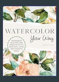GET [PDF Watercolor Your Way: Techniques, Palettes, and Projects To Fit Your Skill Level and Creati