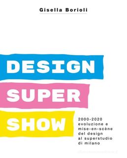 Scarica Epub Design super show. 2000-2020 evoluzione e mise-en scène del deign al Superstudio di Mil