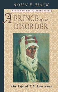 GET KINDLE PDF EBOOK EPUB A Prince of Our Disorder: The Life of T. E. Lawrence by  John E. Mack 💚