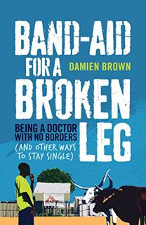 GET EBOOK EPUB KINDLE PDF Band-Aid for a Broken Leg: Being a Doctor with No Borders (and Other Ways