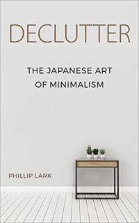 READ EPUB KINDLE PDF EBOOK DECLUTTER: The Japanese Art of Minimalism by  Phillip Lark ✅