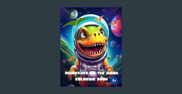 [Read Pdf] 🌟 Dinosaurs on the Moon Coloring Book: Dinosaurs in Space: A Lunar Coloring Adventur