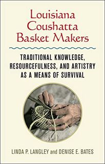 [ACCESS] PDF EBOOK EPUB KINDLE Louisiana Coushatta Basket Makers: Traditional Knowledge, Resourceful