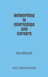VIEW PDF EBOOK EPUB KINDLE Networking to Internships and Careers: Handbook by  Jack K Baumeister 🖋️