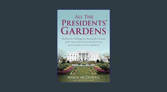 ??pdf^^ ❤ All the Presidents' Gardens: Madison’s Cabbages to Kennedy’s Roses―How the White Hous