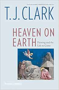 [View] KINDLE PDF EBOOK EPUB Heaven on Earth: Painting and the Life to Come by T.J. Clark 💏