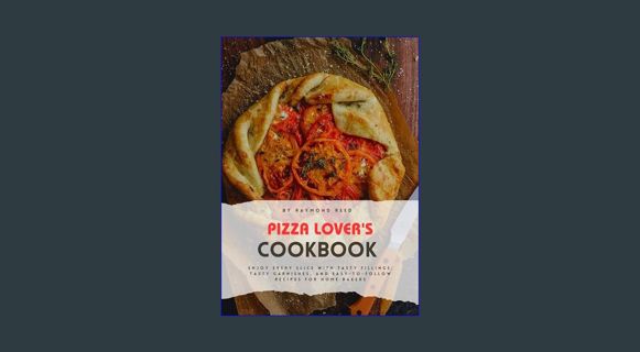 READ [E-book] PIZZA LOVER'S COOKBOOK: Enjoy Every Slice with Tasty Fillings, Tasty Garnishes, and E