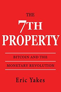 [ACCESS] [PDF EBOOK EPUB KINDLE] The 7th Property: Bitcoin and the Monetary Revolution by  Eric Yake